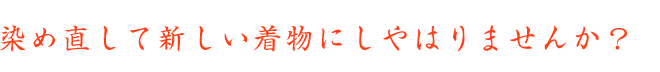 染め直して新しい着物にしやはりませんか？